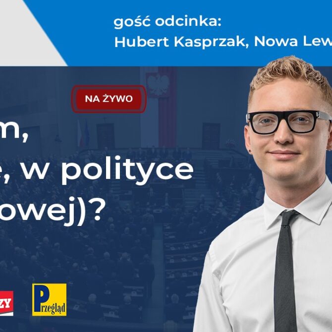 Hubert Kasprzak – Nowa Lewica („Co tam, PANie, w polityce (naukowej)?” #6)